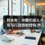 郑永年：中国引进人才常与行政级别挂钩 挤占科研时间（图4）
