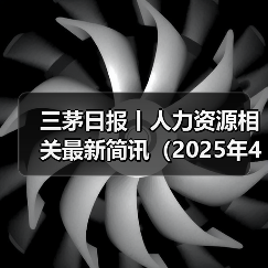 三茅日报丨人力资源相关最新简讯（2025年4月15日）（图4）