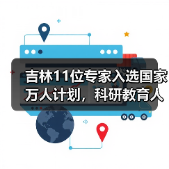 吉林11位专家入选国家万人计划，科研教育人才引关注（图1）