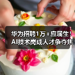 华为招聘1万+应届生！AI技术岗成人才争夺焦点（图4）