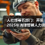 人社部等五部门：开展2025年清理整顿人力资源市场秩序专项行动（图4）