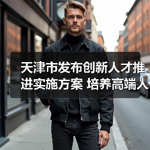 天津市发布创新人才推进实施方案 培养高端人才（图4）