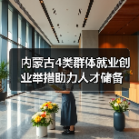 内蒙古4类群体就业创业举措助力人才储备(图4) 内蒙古4类群体就业创业举措助力人才储备(图4)