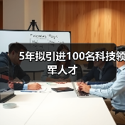 5年拟引进100名科技领军人才(图1) 5年拟引进100名科技领军人才(图1)