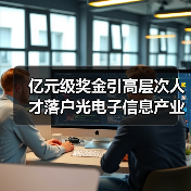 亿元级奖金引高层次人才落户光电子信息产业(图1) 亿元级奖金引高层次人才落户光电子信息产业(图1)
