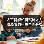 人工智能如何赋能人力资源服务生态全面升级?(图2) 人工智能如何赋能人力资源服务生态全面升级?(图2)