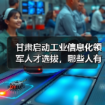 甘肃启动工业信息化领军人才选拔,哪些人有资格?(图1) 甘肃启动工业信息化领军人才选拔,哪些人有资格?(图1)
