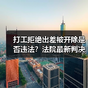 打工拒绝出差被开除是否违法？法院最新判决（图2）