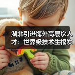湖北引进海外高层次人才:世界级技术生根发芽(图3) 湖北引进海外高层次人才:世界级技术生根发芽(图3)