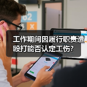 工作期间因履行职责遭殴打能否认定工伤?(图4) 工作期间因履行职责遭殴打能否认定工伤?(图4)