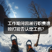 工作期间因履行职责遭殴打能否认定工伤?(图1) 工作期间因履行职责遭殴打能否认定工伤?(图1)