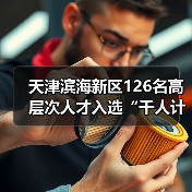 天津滨海新区126名高层次人才入选“千人计划”(图1) 天津滨海新区126名高层次人才入选“千人计划”(图1)