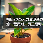 揭秘2025人力资源新趋势:裁员潮、员工福利改革与竞业政策调整(图2) 揭秘2025人力资源新趋势:裁员潮、员工福利改革与竞业政策调整(图2)