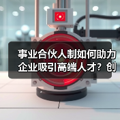 事业合伙人制如何助力企业吸引高端人才？创新机制提升人才粘性（图3）