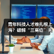 青年科技人才难扎根上海?破解“三高症”关键在哪儿?(图4) 青年科技人才难扎根上海?破解“三高症”关键在哪儿?(图4)