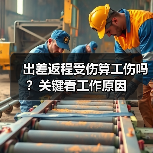 出差返程受伤算工伤吗？关键看工作原因（图3）