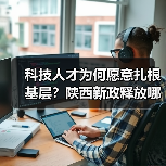 科技人才为何愿意扎根基层？陕西新政释放哪些信号？（图3）