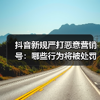 抖音新规严打恶意营销号：哪些行为将被处罚？（图1）
