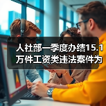 人社部一季度办结15.1万件工资类违法案件为66.2万人追回80.7亿（图1）