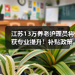 江苏13万养老护理员将获专业提升！补贴政策全解析（图4）