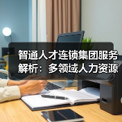 智通人才连锁集团服务解析：多领域人力资源解决方案（图1）
