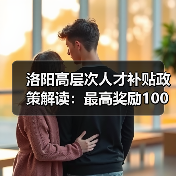 洛阳高层次人才补贴政策解读:最高奖励100万元!(图4) 洛阳高层次人才补贴政策解读:最高奖励100万元!(图4)
