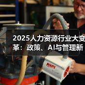 2025人力资源行业大变革:政策、AI与管理新趋势(图2) 2025人力资源行业大变革:政策、AI与管理新趋势(图2)