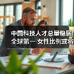 中国科技人才总量稳居全球第一 女性比例或将突破新高(图1) 中国科技人才总量稳居全球第一 女性比例或将突破新高(图1)