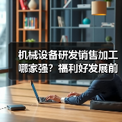 机械设备研发销售加工哪家强？福利好发展前景佳（图1）