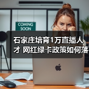 石家庄培育1万直播人才 网红绿卡政策如何落地（图2）