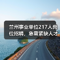 兰州事业单位217人岗位招聘,急需紧缺人才引进最新公告(图1) 兰州事业单位217人岗位招聘,急需紧缺人才引进最新公告(图1)
