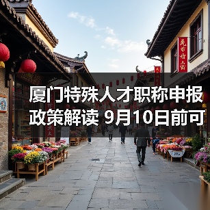 厦门特殊人才职称申报政策解读 9月10日前可申请（图1）