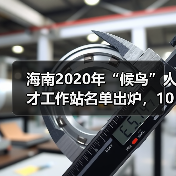 海南2020年“候鸟”人才工作站名单出炉,10家站点入选(图3) 海南2020年“候鸟”人才工作站名单出炉,10家站点入选(图3)