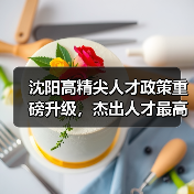 沈阳高精尖人才政策重磅升级,杰出人才最高可享500万资助(图1) 沈阳高精尖人才政策重磅升级,杰出人才最高可享500万资助(图1)
