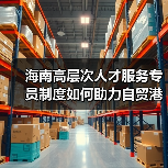 海南高层次人才服务专员制度如何助力自贸港建设?(图4) 海南高层次人才服务专员制度如何助力自贸港建设?(图4)