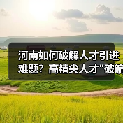 河南如何破解人才引进难题?高精尖人才 河南如何破解人才引进难题?高精尖人才