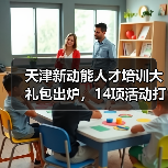 天津新动能人才培训大礼包出炉,14项活动打造高素质队伍(图1) 天津新动能人才培训大礼包出炉,14项活动打造高素质队伍(图1)