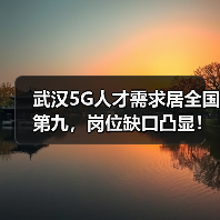 武汉5G人才需求居全国第九,岗位缺口凸显!(图1) 武汉5G人才需求居全国第九,岗位缺口凸显!(图1)