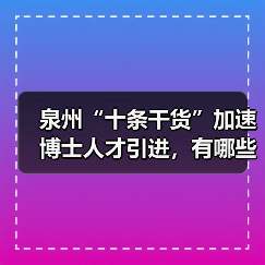 泉州“十条干货”加速博士人才引进，有哪些实招？（图4）