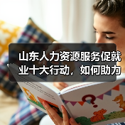 山东人力资源服务促就业十大行动,如何助力就业?(图2) 山东人力资源服务促就业十大行动,如何助力就业?(图2)