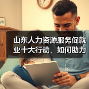 山东人力资源服务促就业十大行动,如何助力就业?(图1) 山东人力资源服务促就业十大行动,如何助力就业?(图1)