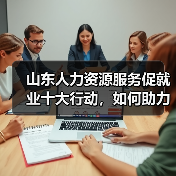 山东人力资源服务促就业十大行动,如何助力就业?(图3) 山东人力资源服务促就业十大行动,如何助力就业?(图3)