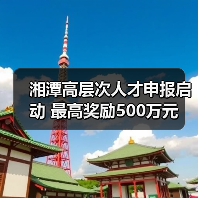 湘潭高层次人才申报启动 最高奖励500万元(图2) 湘潭高层次人才申报启动 最高奖励500万元(图2)