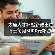 太原人才补贴新政出炉 博士每月5000元补助详解(图2) 太原人才补贴新政出炉 博士每月5000元补助详解(图2)