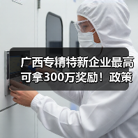 广西专精特新企业最高可拿300万奖励!政策如何申请?(图3) 广西专精特新企业最高可拿300万奖励!政策如何申请?(图3)