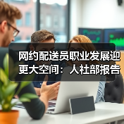 网约配送员职业发展迎更大空间:人社部报告揭示未来趋势(图2) 网约配送员职业发展迎更大空间:人社部报告揭示未来趋势(图2)