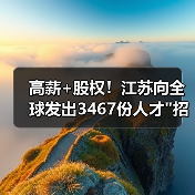 高薪+股权!江苏向全球发出3467份人才 高薪+股权!江苏向全球发出3467份人才