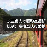 长三角人才职称互通新机制:资格互认打破地域壁垒(图3) 长三角人才职称互通新机制:资格互认打破地域壁垒(图3)