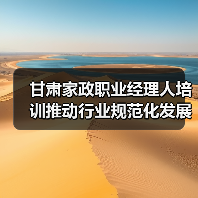 甘肃家政职业经理人培训推动行业规范化发展(图4) 甘肃家政职业经理人培训推动行业规范化发展(图4)