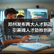 郑州发布两大人才新政:引高端人才助推创新发展(图2) 郑州发布两大人才新政:引高端人才助推创新发展(图2)